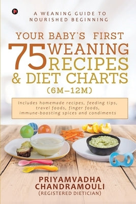 Your Baby's First 75 Weaning recipes and Diet Charts (6M-12M): A weaning guide to nourished beginning by Priyamvadha Chandramouli