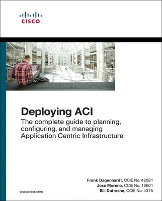 Deploying Aci: The Complete Guide to Planning, Configuring, and Managing Application Centric Infrastructure by Dagenhardt, Frank