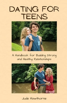 Dating for Teens: A Handbook for Building Strong and Healthy Relationships by Hawthorne, Jude
