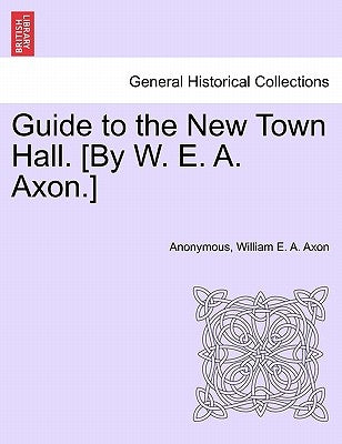 Guide to the New Town Hall. [by W. E. A. Axon.] by Anonymous