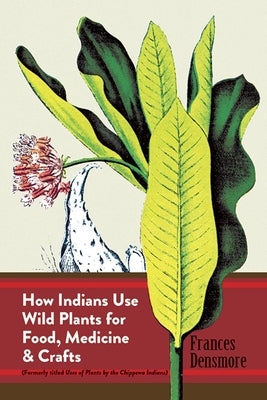 How Indians Use Wild Plants for Food, Medicine & Crafts by Densmore, Frances