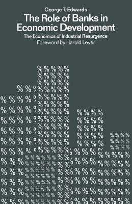 The Role of Banks in Economic Development: The Economics of Industrial Resurgence by Twards, George
