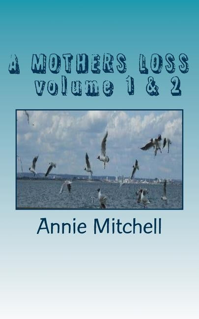 A MOTHERS LOSS volume 1 & 2: volumes 1& 2 Take My Hand And Allow Me To Lead You The Way Towards Comfort and Recovery Poetry Annie MItchell [ by Mitchell, Annie