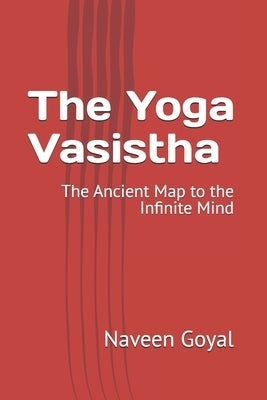 The Yoga Vasistha: The Ancient Map to the Infinite Mind by Goyal, Naveen