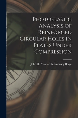 Photoelastic Analysis of Reinforced Circular Holes in Plates Under Compression by Berge, Norman K. Sweeney John H.
