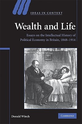 Wealth and Life: Essays on the Intellectual History of Political Economy in Britain, 1848-1914 by Winch, Donald