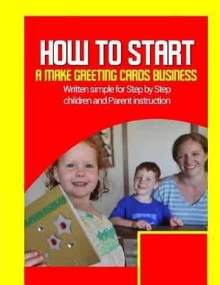 How to start a make greeting cards business: Written simple for parent and children instruction by Hayward, Brian Ernest