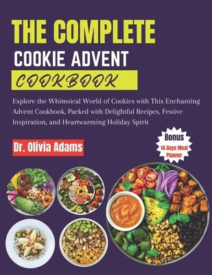 The Complete Cookie Advent Cookbook: Explore the Whimsical World of Cookies with This Enchanting Advent Cookbook, Packed with Delightful Recipes, Fest by Adams, Olivia