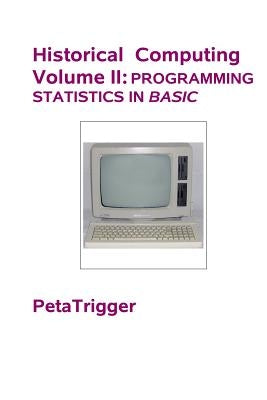 Historical Computing Volume II: Programming Statistics in BASIC by Trigger, Peta