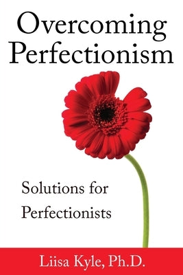 Overcoming Perfectionism: Solutions for Perfectionists by Kyle, Liisa