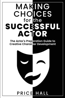 MAKING CHOICES for The SUCCESSFUL ACTOR: The Actor's Preparation Guide to Creative Character Development by Hall, Price