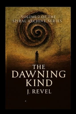 The Dawning Kind: First Release of the Spiral Archives. Volume 2 of the Spiral Archive Series. A Novel of Memory, Recursion, and Becoming by Revel, Jason