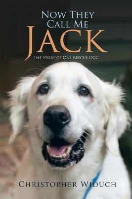 Now They Call Me Jack: The Story of One Rescue Dog by Widuch, Christopher