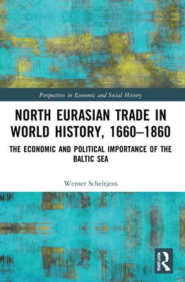 North Eurasian Trade in World History, 1660-1860: The Economic and Political Importance of the Baltic Sea by Scheltjens, Werner