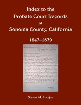 Index to the Probate Court Records of Sonoma County, California, 1847-1879 by Lovejoy, Steven