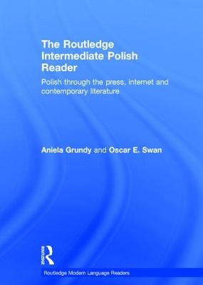 The Routledge Intermediate Polish Reader: Polish Through the Press, Internet and Contemporary Literature by Grundy, Aniela