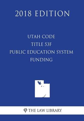 Utah Code - Title 53F - Public Education System - Funding (2018 Edition) by The Law Library