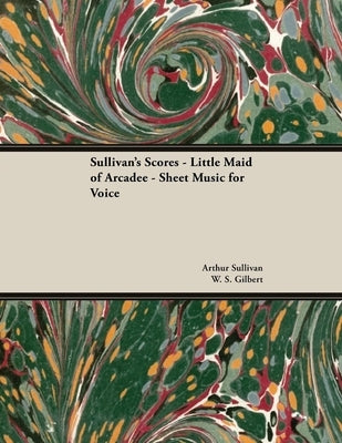 The Scores of Sullivan - Little Maid of Arcadee - Sheet Music for Voice by Sullivan, Arthur