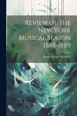 Review of the New York Musical Season 1888-1889 by Krehbiel, Henry Edward