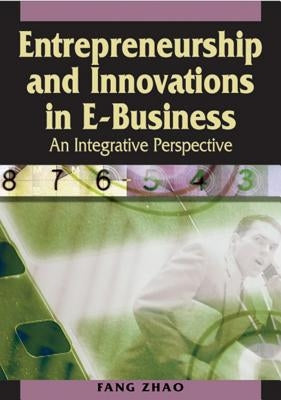 Entrepreneurship and Innovations in E-Business: An Integrative Perspective by Zhao, Fang