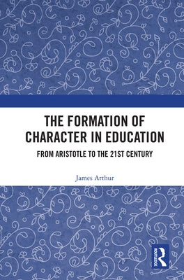 The Formation of Character in Education: From Aristotle to the 21st Century by Arthur, James