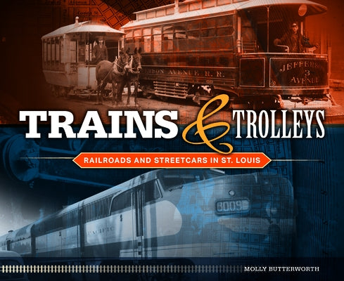 Trains and Trolleys: Railroads and Streetcars in St. Louis by Butterworth, Molly