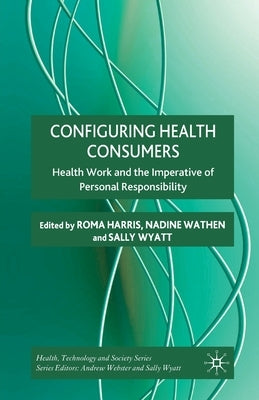 Configuring Health Consumers: Health Work and the Imperative of Personal Responsibility by Harris, R.