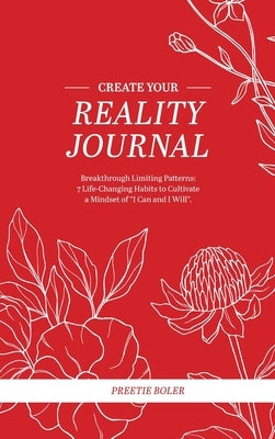 Create Your Reality Journal: Breakthrough Limiting Patterns - 7 Life-Changing Habits to Cultivate a Mindset of "I Can and I Will" by Boler, Preetie