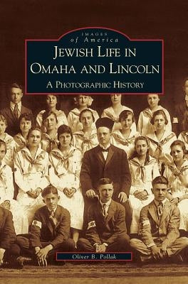 Jewish Life in Omaha and Lincoln: A Photographic History by Pollak, Oliver B.