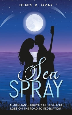 Sea Spray: A musician's journey of love and loss on the road to redemption by Gray, Denis R.