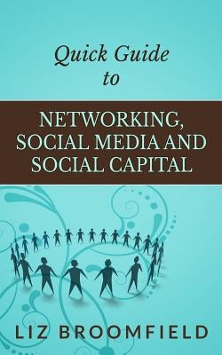 Quick Guide to Networking, Social Media and Social Capital by Broomfield, Liz