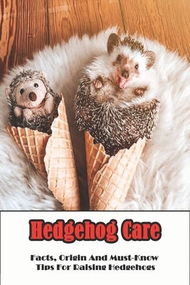 Hedgehog Care_ Facts, Origin And Must-know Tips For Raising Hedgehogs: Hedgehog Habitat by Minzel, Amee