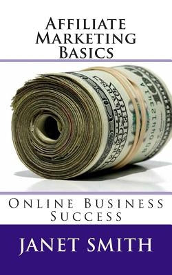 Affiliate Marketing Basics: Online Business Success by Smith, Janet