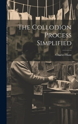 The Collodion Process Simplified by (Chemist )., Charles Hunt