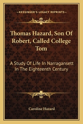 Thomas Hazard, Son of Robert, Called College Tom: A Study of Life in Narragansett in the Eighteenth Century by Hazard, Caroline