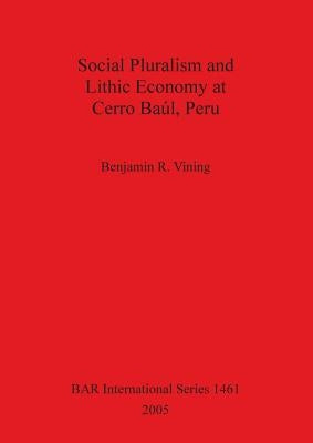 Social Pluralism and Lithic Economy at Cerro Baúl, Peru by Vining, Benjamin R.