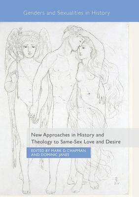 New Approaches in History and Theology to Same-Sex Love and Desire by Chapman, Mark D.
