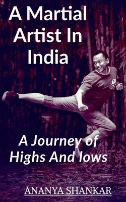 A martial Artist In India: Journey Of Lows And Highs by Shankar, Ananya