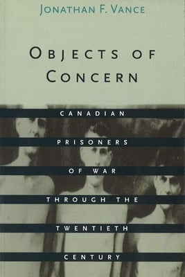 Objects of Concern: Canadian Prisoners of War Through the Twentieth Century by Vance, Jonathan F.