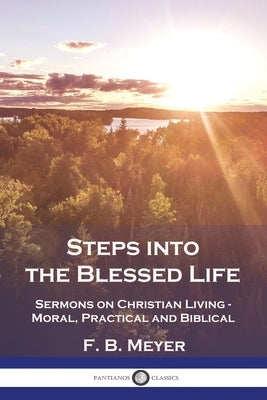 Steps into the Blessed Life: Sermons on Christian Living - Moral, Practical and Biblical by Meyer, F. B.