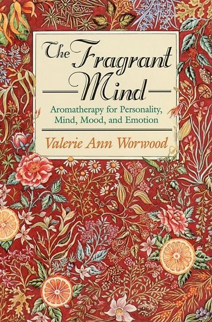 The Fragrant Mind: Aromatherapy for Personality, Mind, Mood and Emotion by Worwood, Valerie Ann