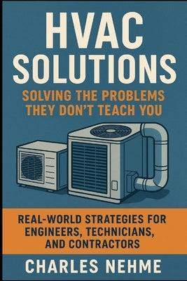 HVAC Solutions: Solving the Problems They Don't Teach You: Real-World Strategies for Engineers, Technicians, and Contractors by Nehme, Charles