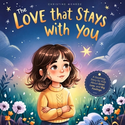 The Love That Stays With You: A Soothing Story for Kids About Grief, Loss, and Big Feelings by Monroe, Christine