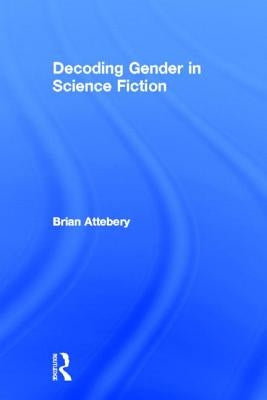 Decoding Gender in Science Fiction by Attebery, Brian