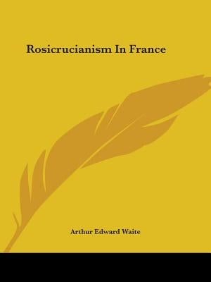 Rosicrucianism In France by Waite, Arthur Edward