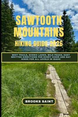 Sawtooth Mountains Hiking Guide 2026: Best Trails, Scenic Lakes, Wild Peaks, Easy Written Directions for Every Hiker and Day Hikes for All Levels in I by Saint, Brooks