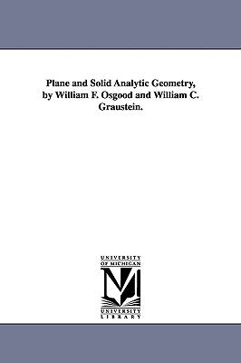 Plane and Solid Analytic Geometry, by William F. Osgood and William C. Graustein. by Osgood, William F. (William Fogg)