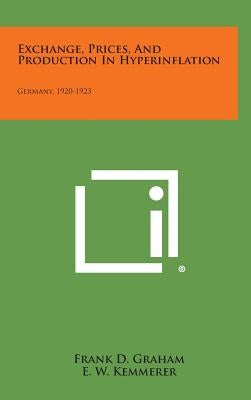 Exchange, Prices, and Production in Hyperinflation: Germany, 1920-1923 by Graham, Frank D.