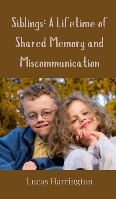 Siblings: A Lifetime of Shared Memory and Miscommunication by Harrington, Lucas