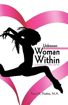 The Unknown Woman Within: Creating the Love Affair with You by Torre M. Prothro M. a.